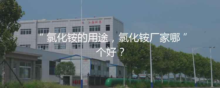 氯化銨的用途，氯化銨廠家哪個(gè)好？