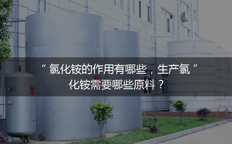 氯化銨的作用有哪些，生產(chǎn)氯化銨需要哪些原料？