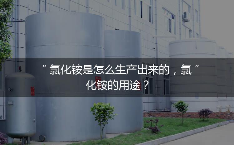 氯化銨是怎么生產(chǎn)出來的，氯化銨的用途？